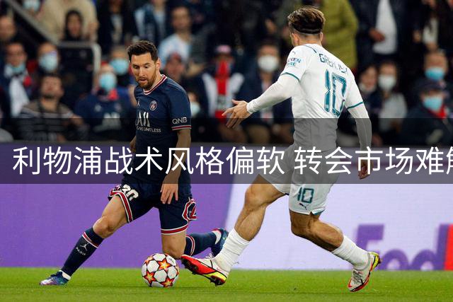 利物浦战术风格偏软 转会市场难解防守顽疾